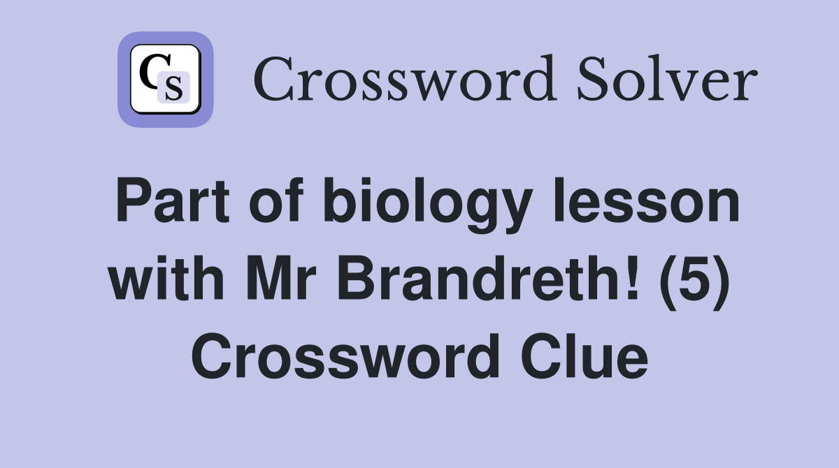 Part of biology lesson with Mr Brandreth! (5) Crossword Clue