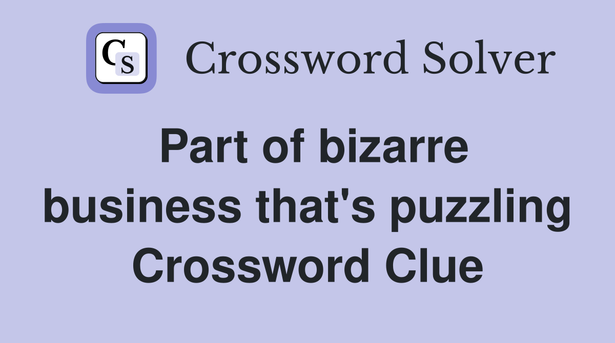 Part of bizarre business that's puzzling Crossword Clue