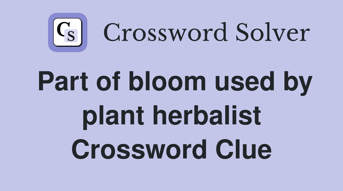 Part of bloom used by plant herbalist Crossword Clue
