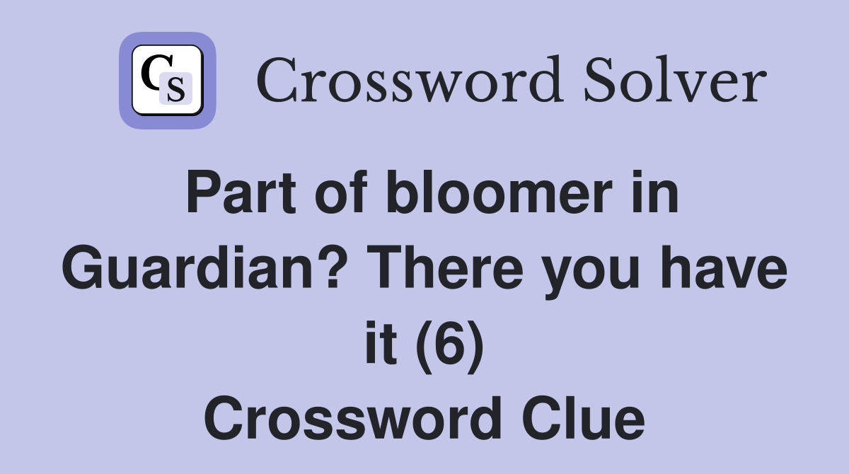 Part of bloomer in Guardian? There you have it (6) Crossword Clue