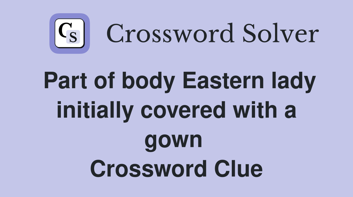 Part of body Eastern lady initially covered with a gown  Crossword Clue