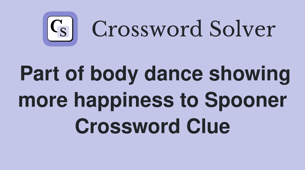 Part of body dance showing more happiness to Spooner Crossword Clue