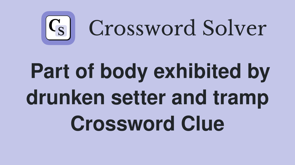 Part of body exhibited by drunken setter and tramp Crossword Clue