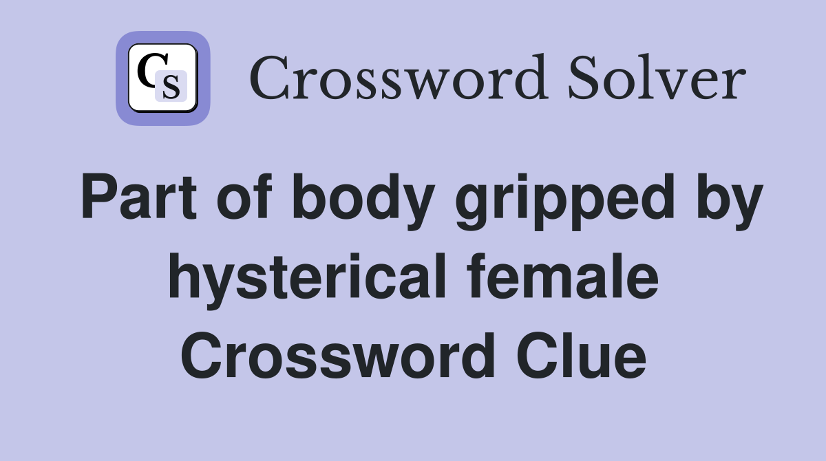 Part of body gripped by hysterical female Crossword Clue