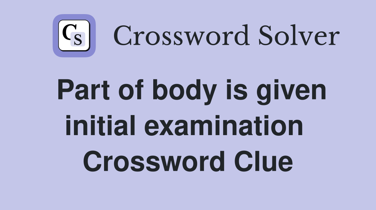 Part of body is given initial examination  Crossword Clue