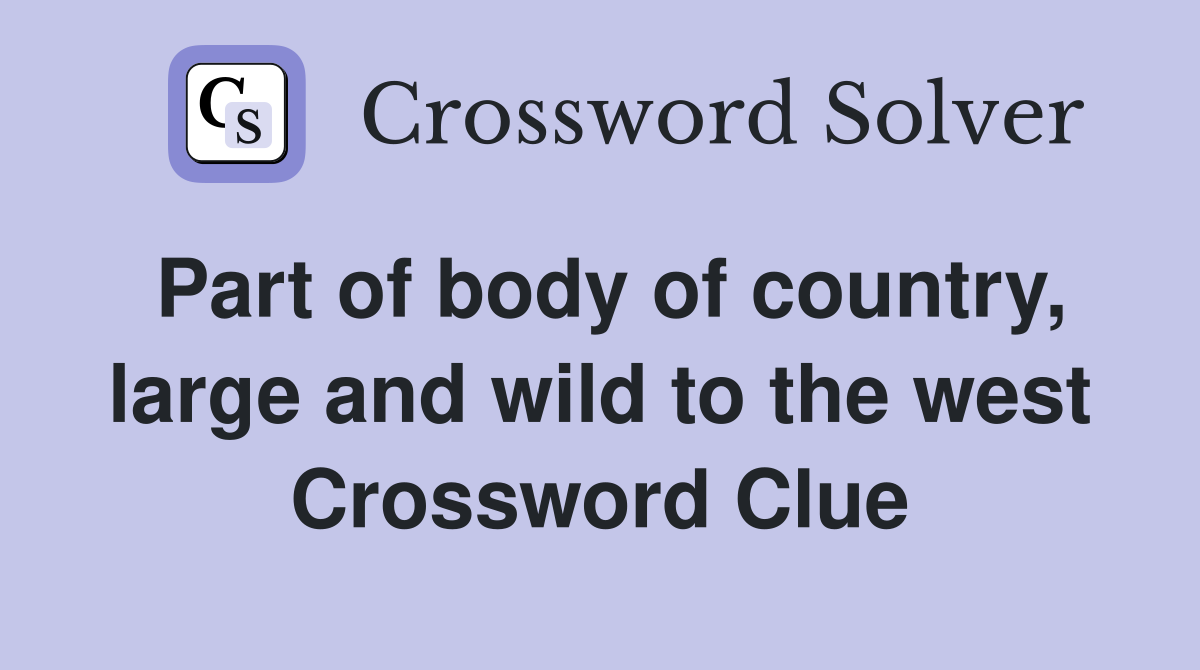 Part of body of country, large and wild to the west Crossword Clue