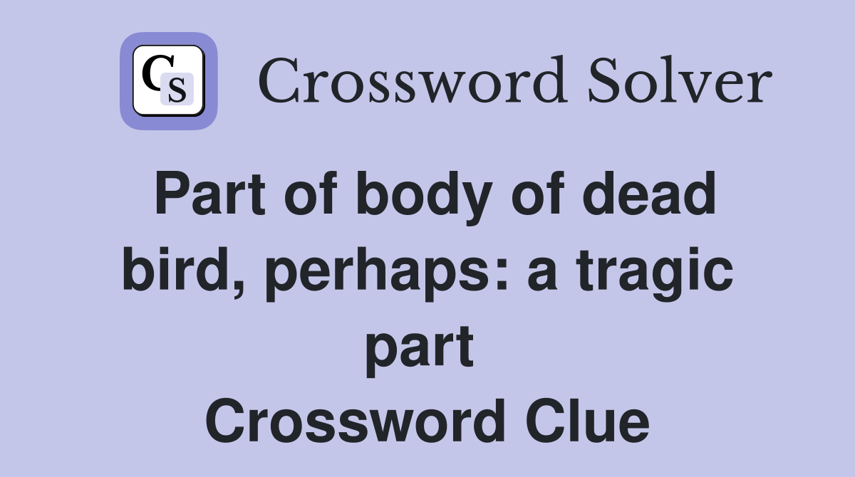 Part of body of dead bird, perhaps: a tragic part  Crossword Clue