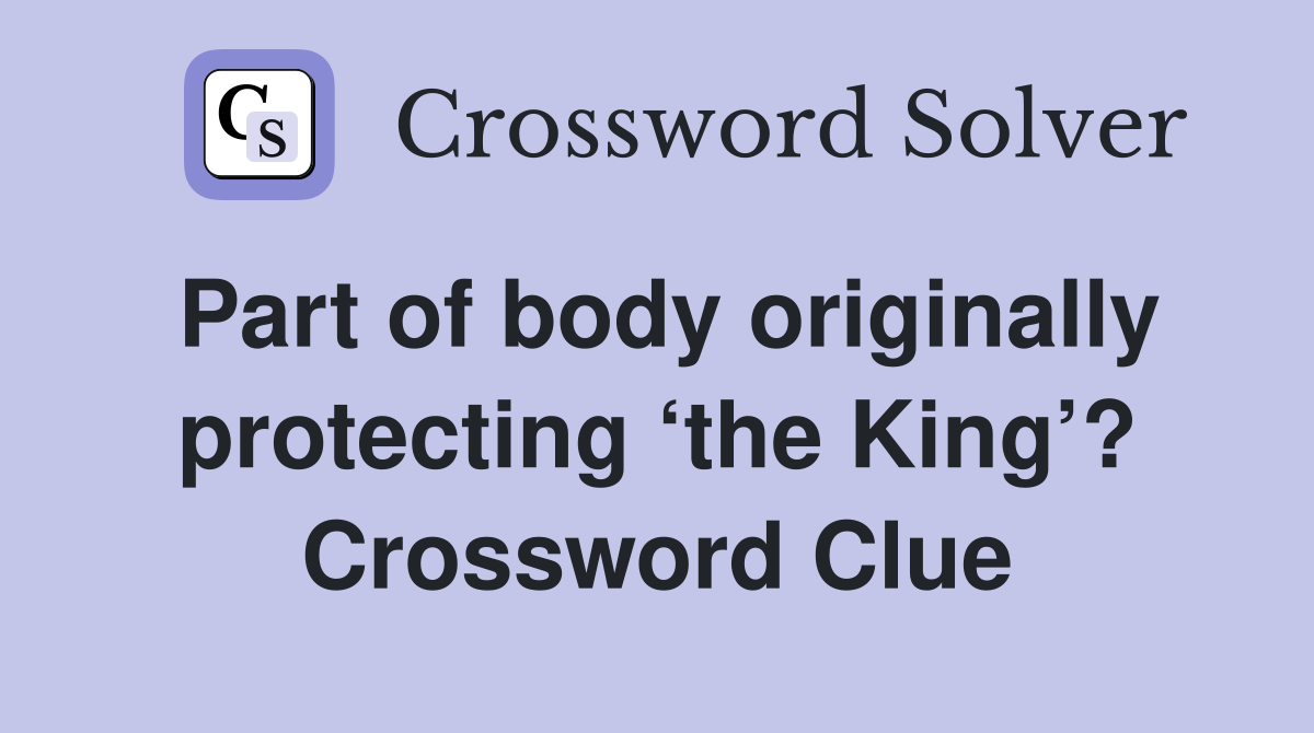 Part of body originally protecting ‘the King’? Crossword Clue