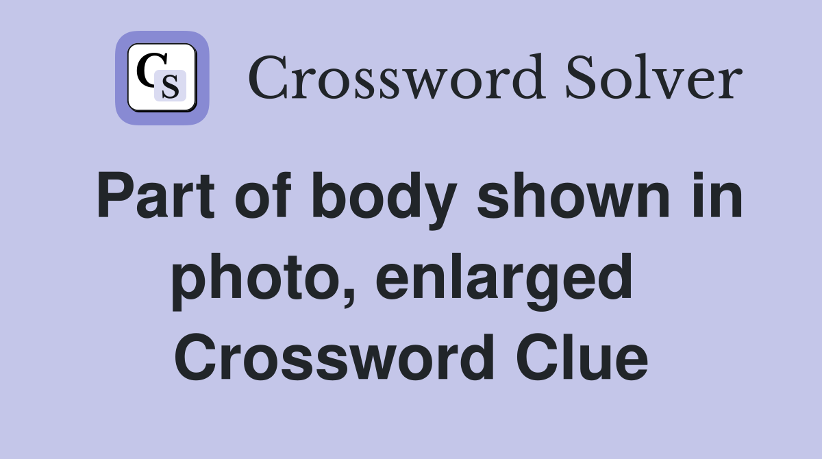 Part of body shown in photo, enlarged  Crossword Clue