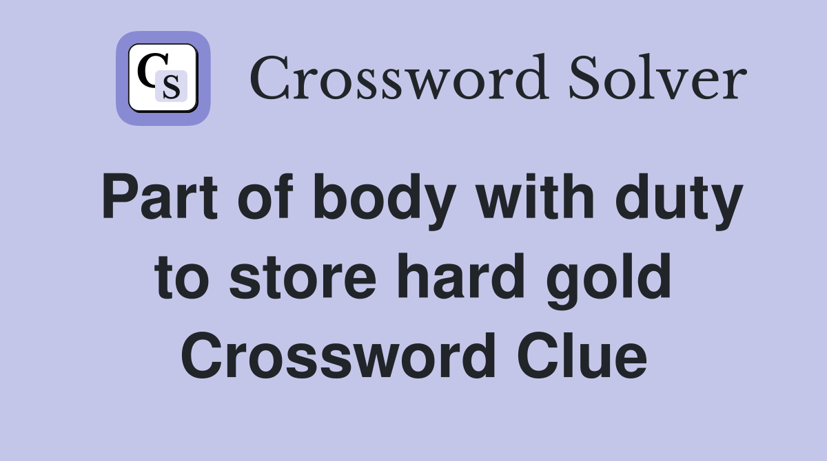 Part of body with duty to store hard gold Crossword Clue
