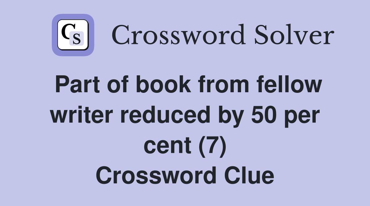 Part of book from fellow writer reduced by 50 per cent (7) Crossword Clue