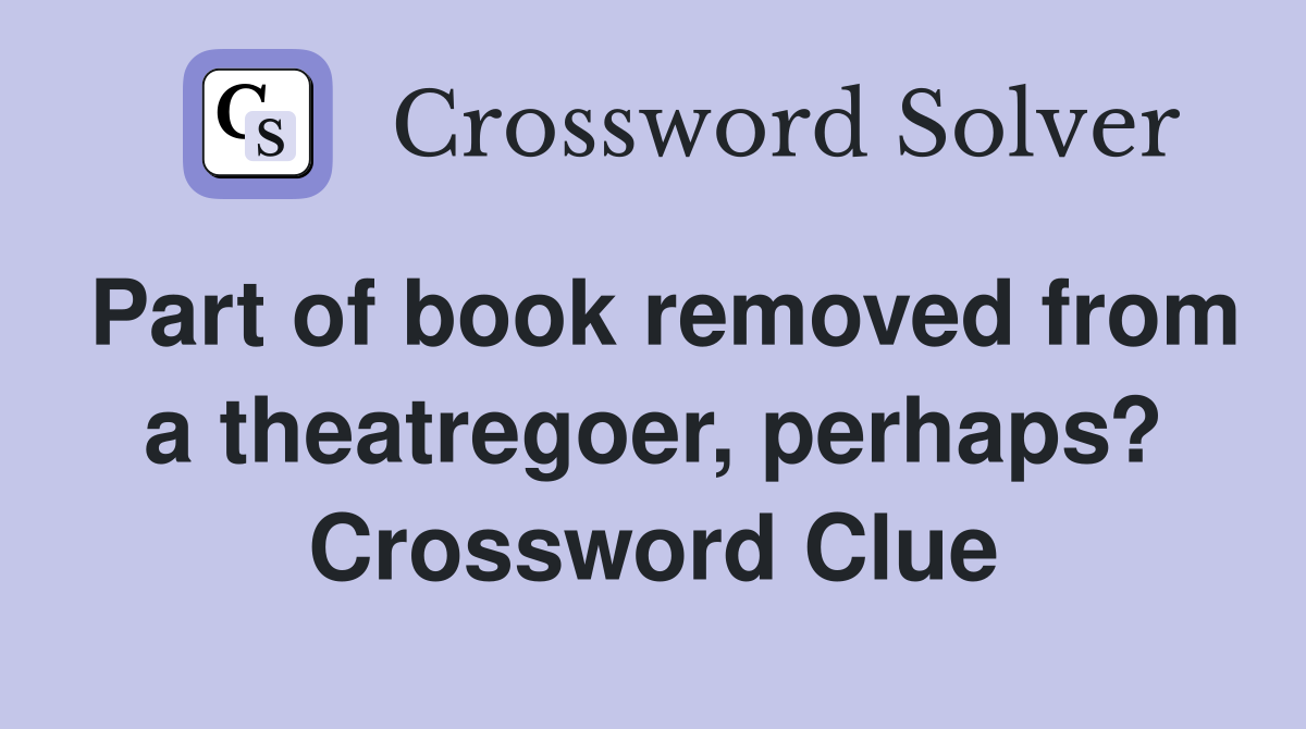 Part of book removed from a theatregoer, perhaps? Crossword Clue