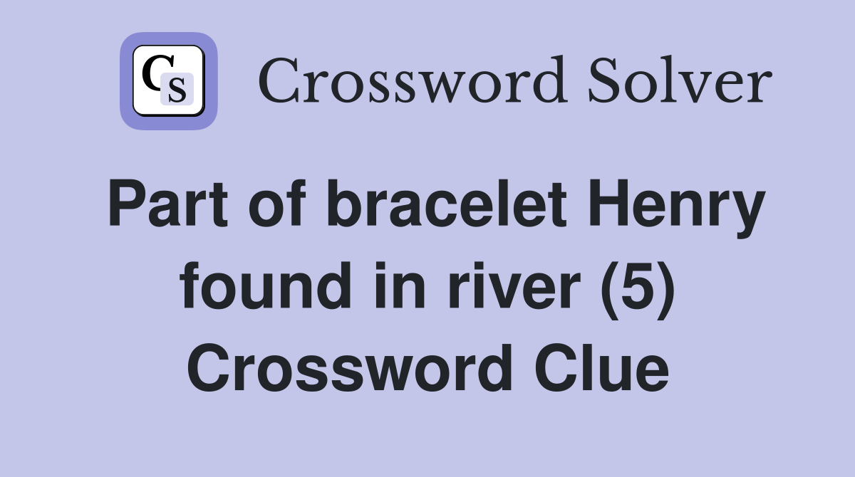 Part of bracelet Henry found in river (5) Crossword Clue
