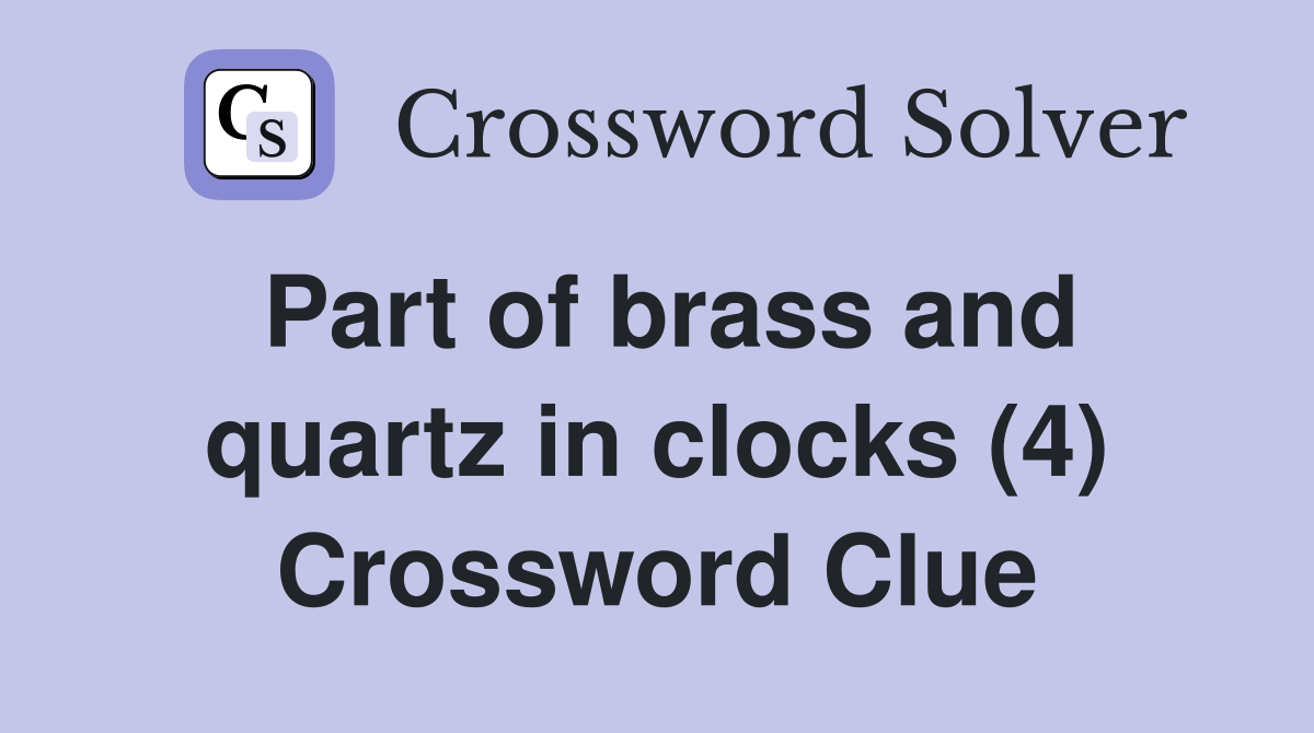 Part of brass and quartz in clocks (4) Crossword Clue