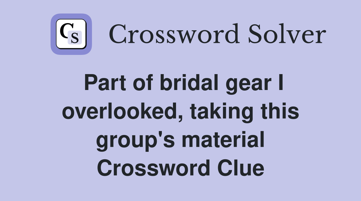 Part of bridal gear I overlooked, taking this group's material Crossword Clue
