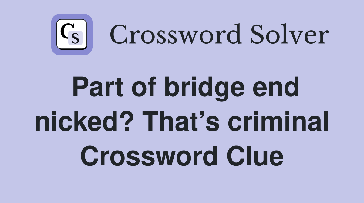 Part of bridge end nicked? That’s criminal Crossword Clue