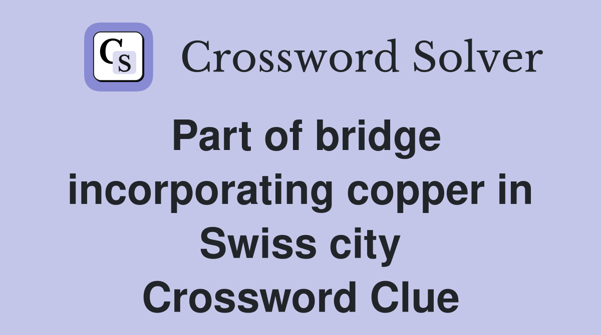 Part of bridge incorporating copper in Swiss city Crossword Clue