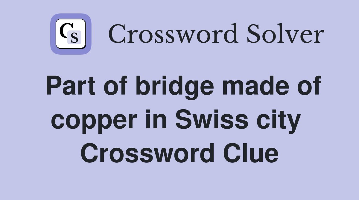 Part of bridge made of copper in Swiss city  Crossword Clue