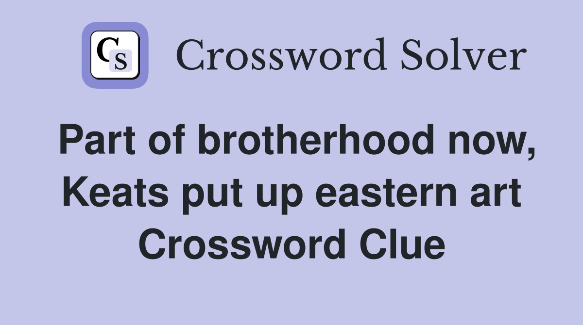 Part of brotherhood now, Keats put up eastern art Crossword Clue