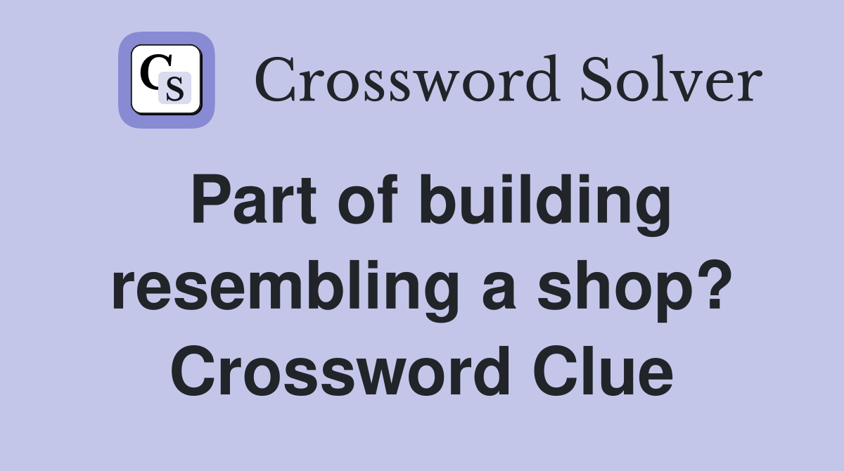 Part of building resembling a shop? Crossword Clue