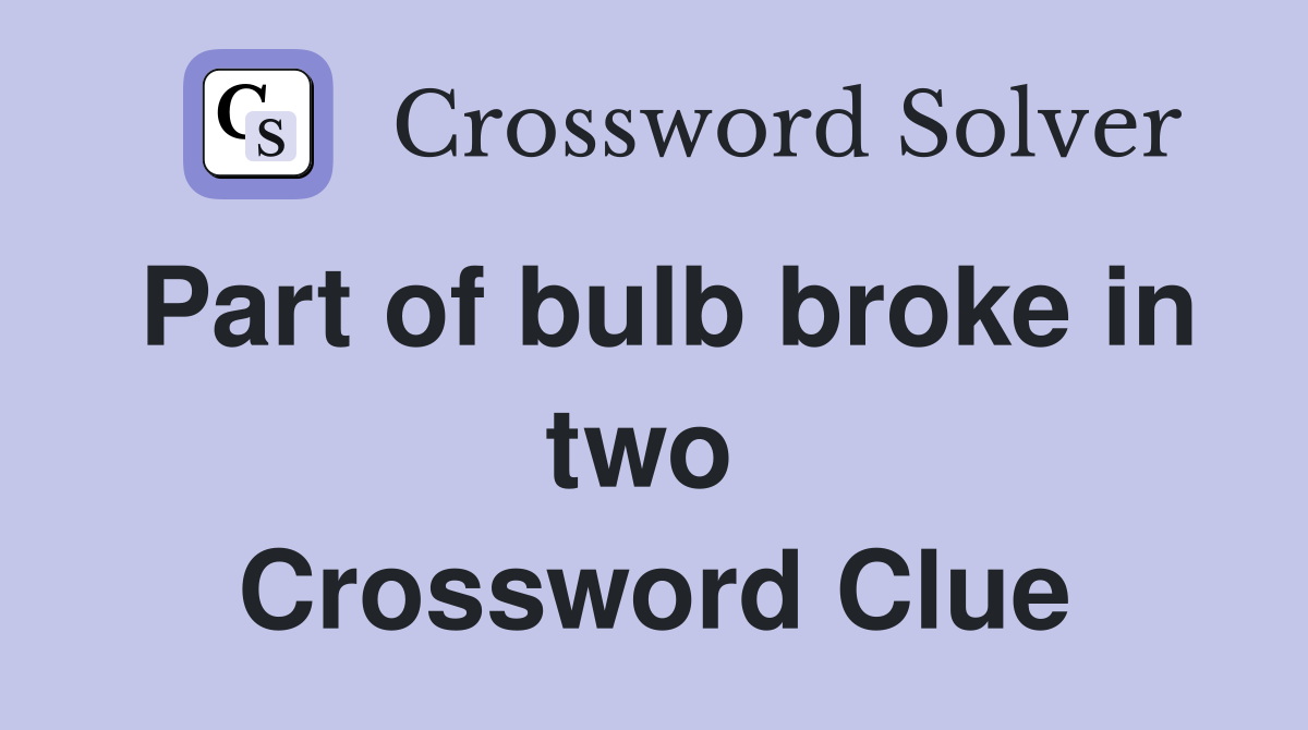 Part of bulb broke in two  Crossword Clue