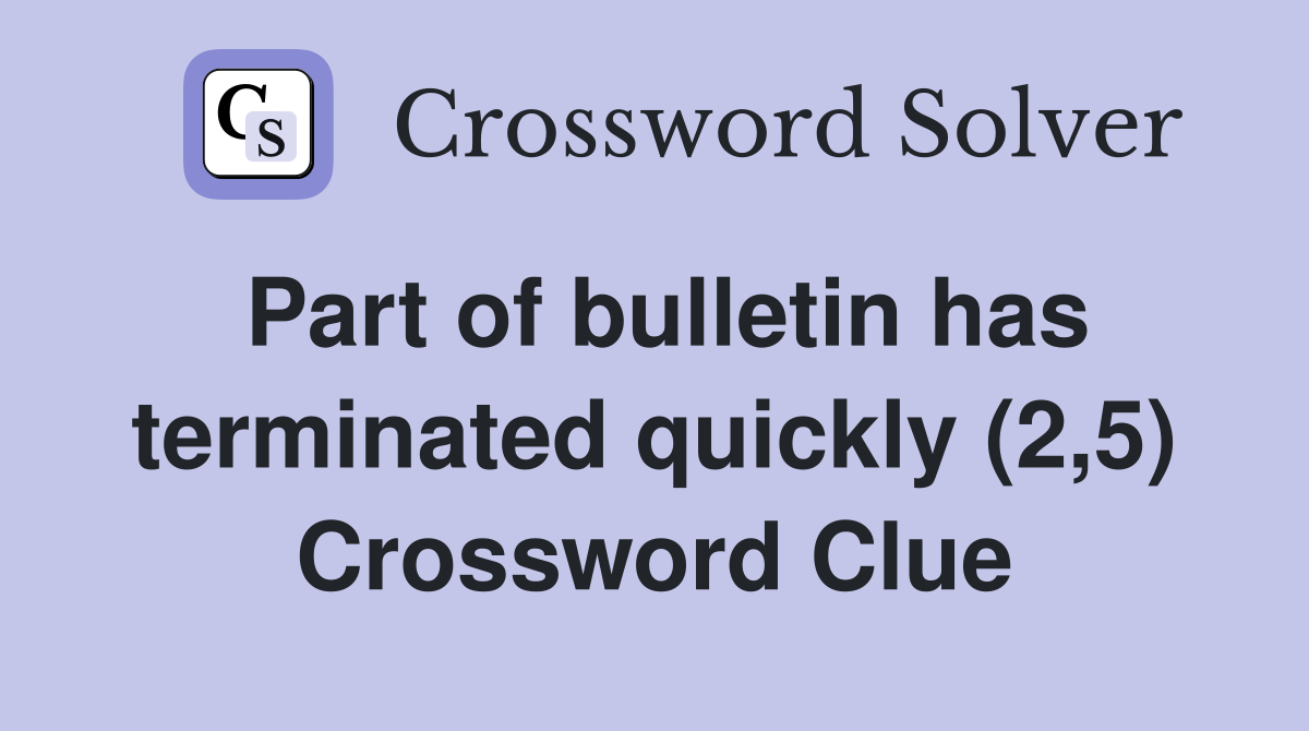 Part of bulletin has terminated quickly (2,5) Crossword Clue