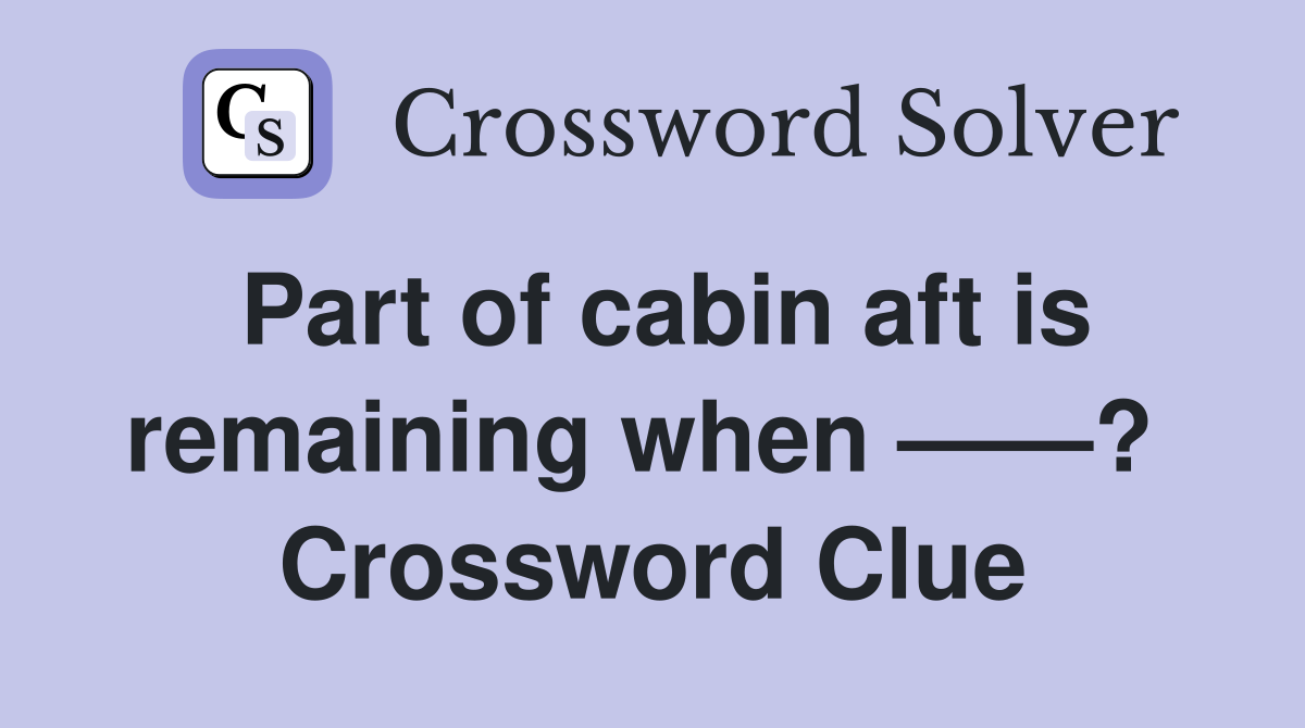 Part of cabin aft is remaining when ——?  Crossword Clue