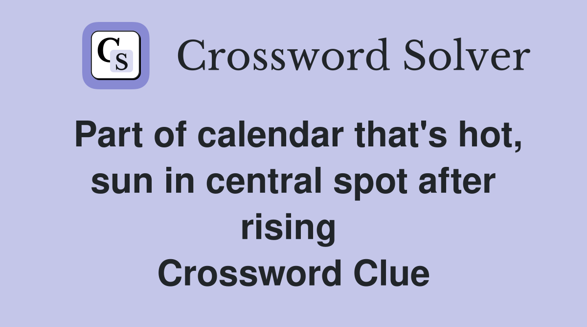 Part of calendar that's hot, sun in central spot after rising  Crossword Clue