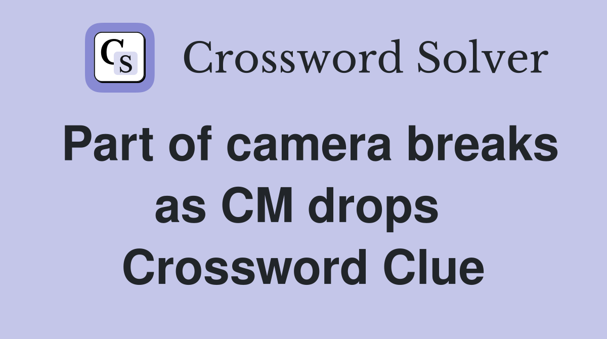 Part of camera breaks as CM drops  Crossword Clue