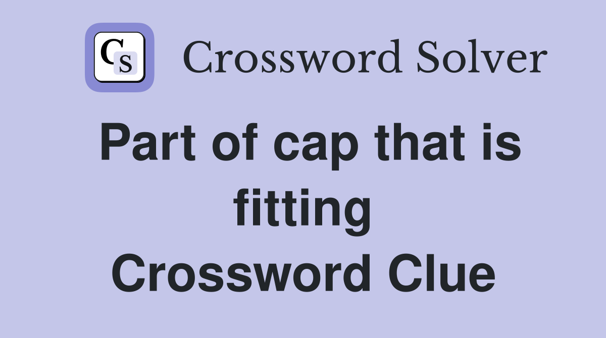 Part of cap that is fitting Crossword Clue