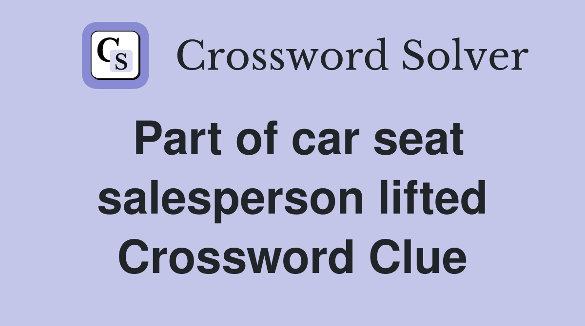 Part of car seat salesperson lifted Crossword Clue
