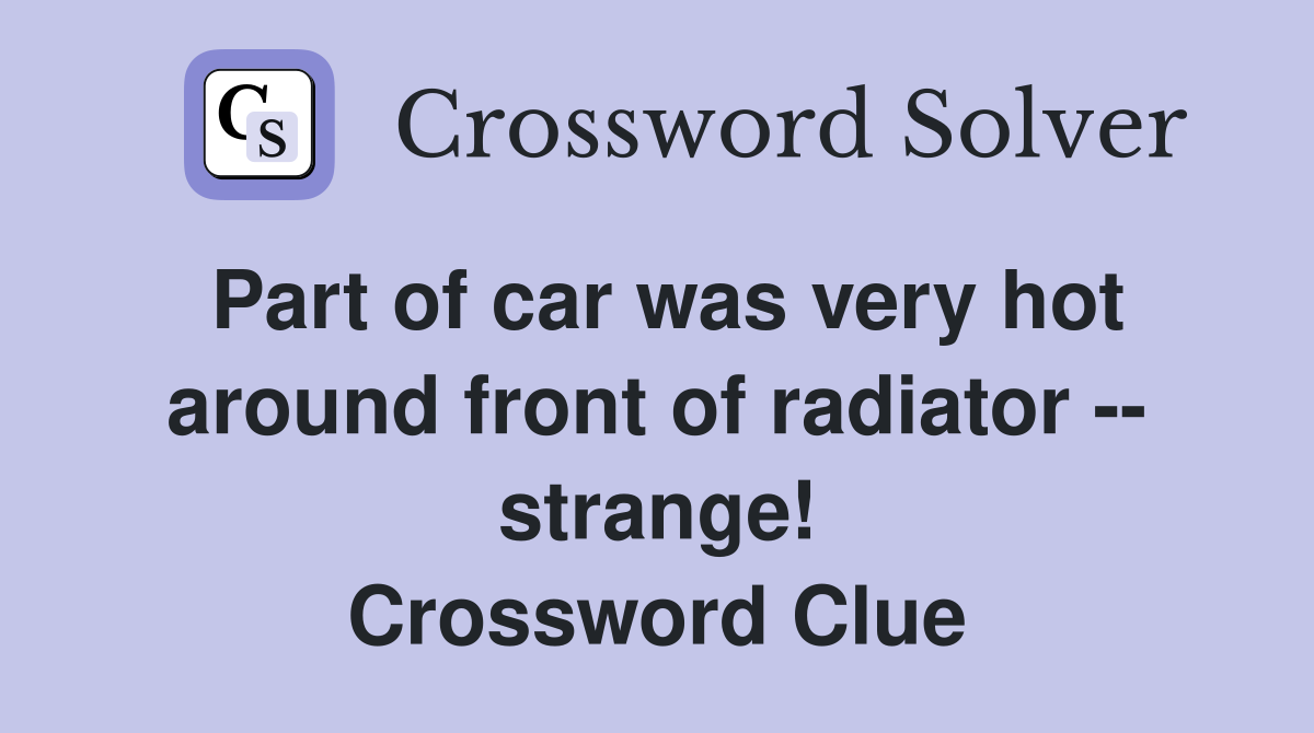 Part of car was very hot around front of radiator -- strange! Crossword Clue