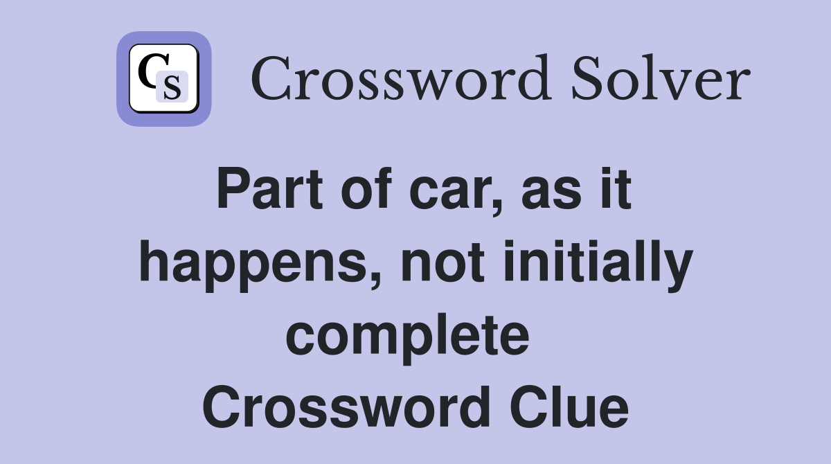Part of car, as it happens, not initially complete  Crossword Clue