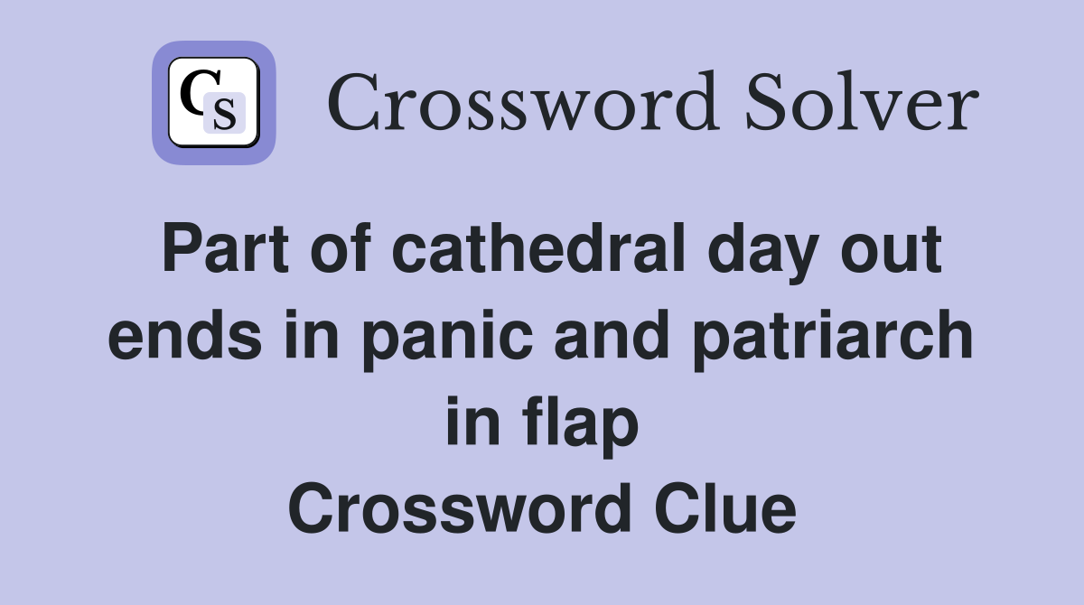 Part of cathedral day out ends in panic and patriarch in flap Crossword Clue