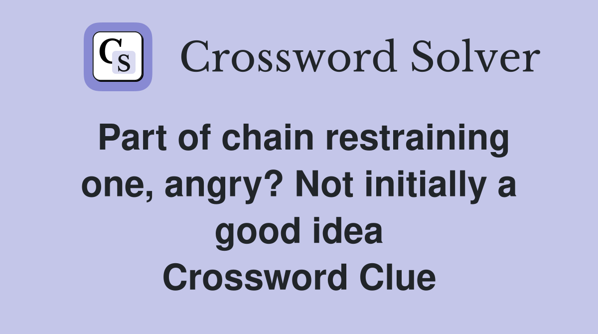 Part of chain restraining one, angry? Not initially a good idea Crossword Clue