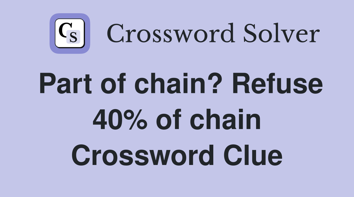 Part of chain? Refuse 40% of chain Crossword Clue