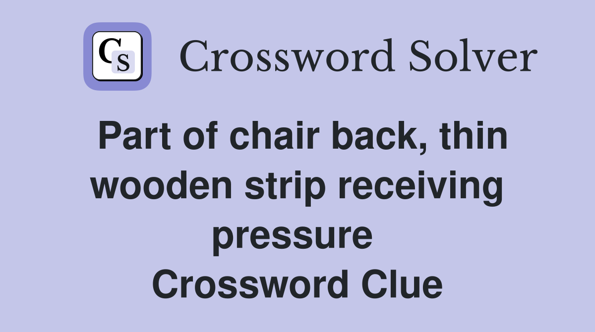 Part of chair back, thin wooden strip receiving pressure  Crossword Clue