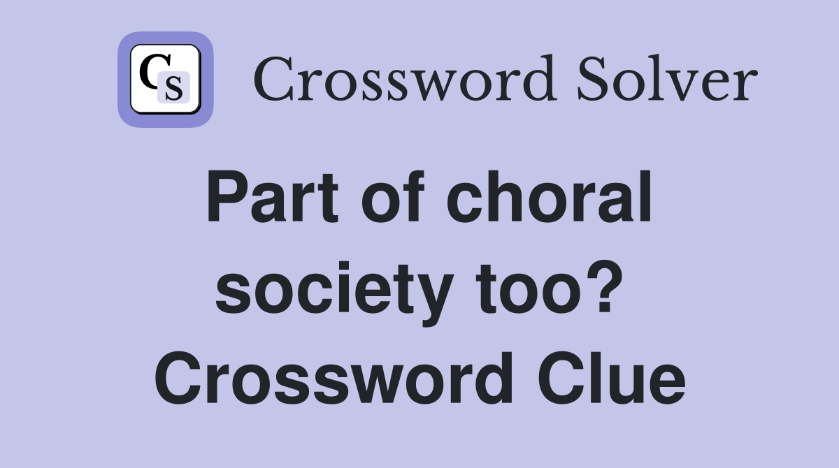 Part of choral society too? Crossword Clue