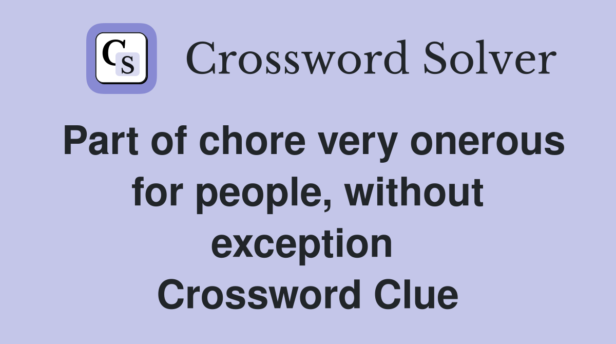 Part of chore very onerous for people, without exception  Crossword Clue