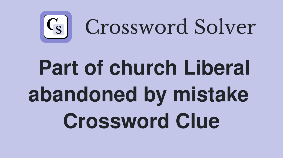 Part of church Liberal abandoned by mistake  Crossword Clue