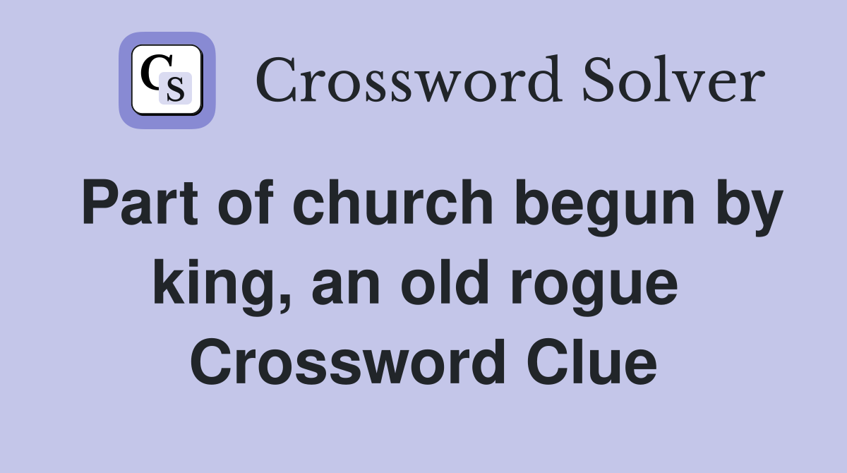 Part of church begun by king, an old rogue  Crossword Clue