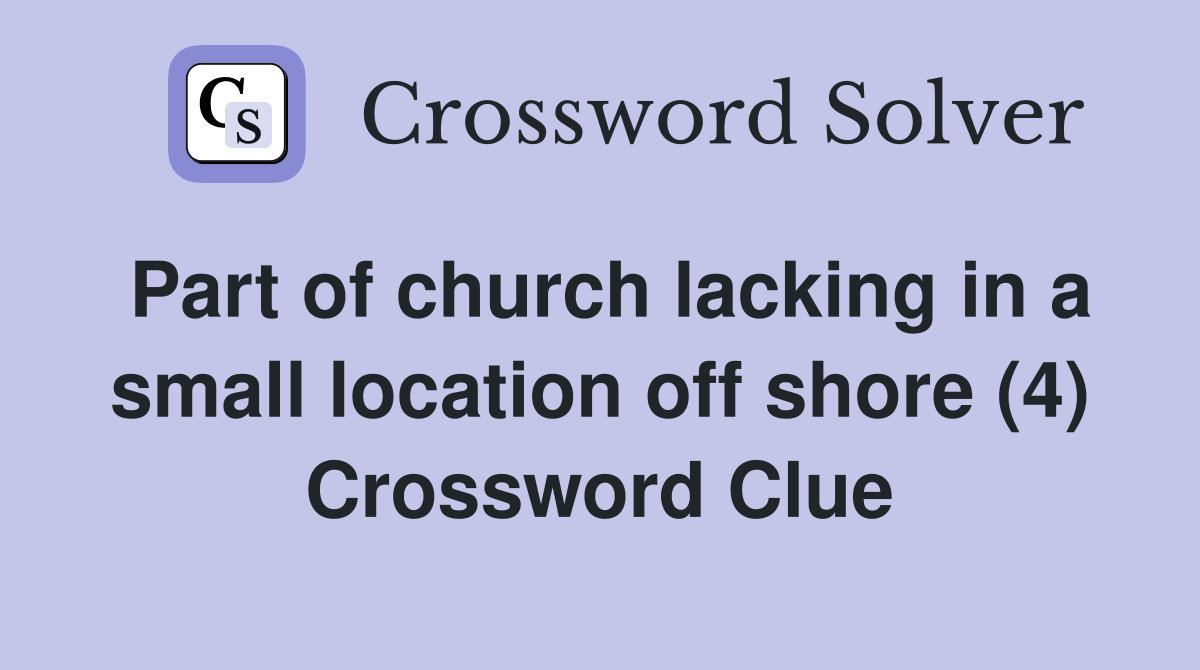 Part of church lacking in a small location off shore (4) Crossword Clue