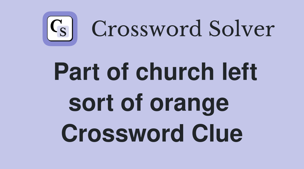 Part of church left sort of orange  Crossword Clue