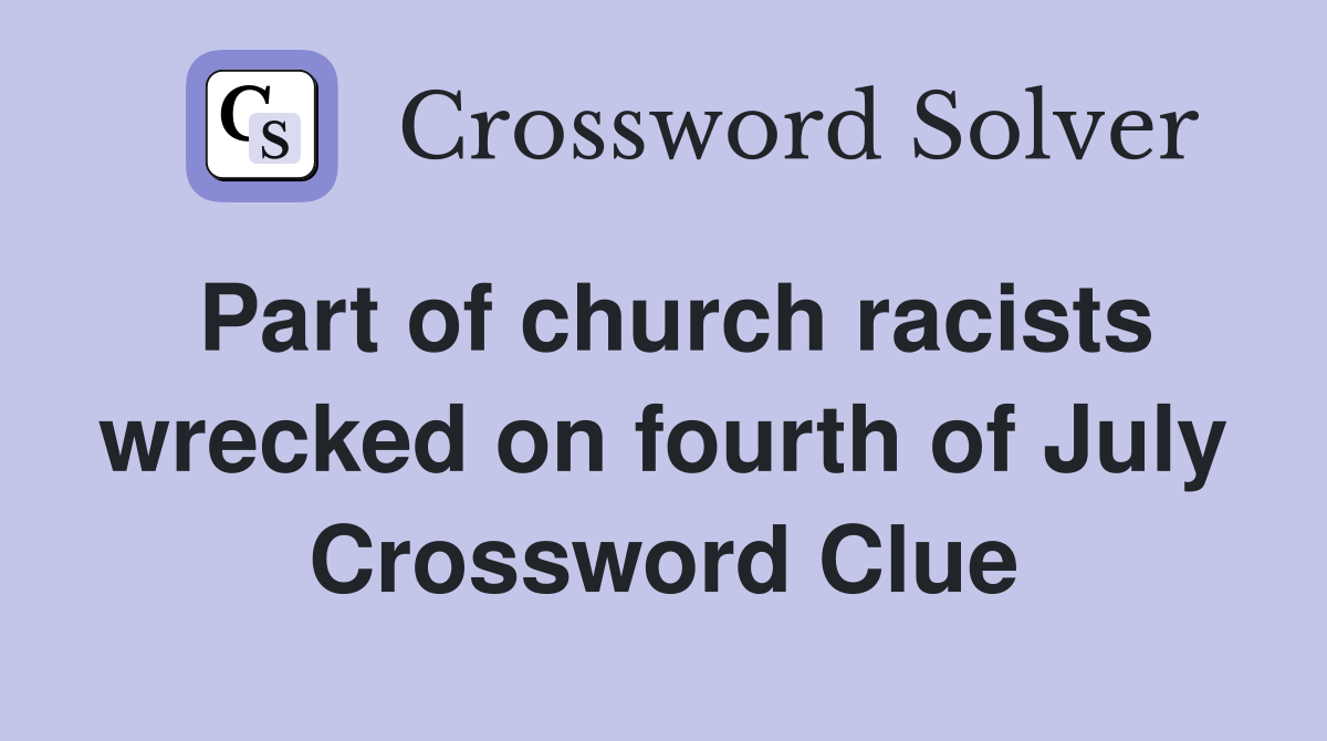 Part of church racists wrecked on fourth of July Crossword Clue