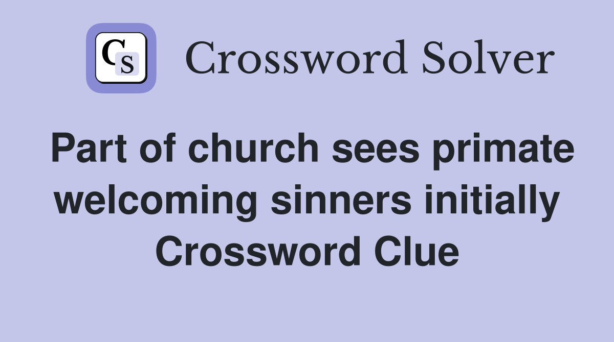Part of church sees primate welcoming sinners initially Crossword Clue