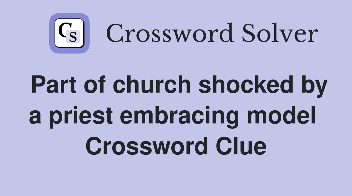 Part of church shocked by a priest embracing model  Crossword Clue