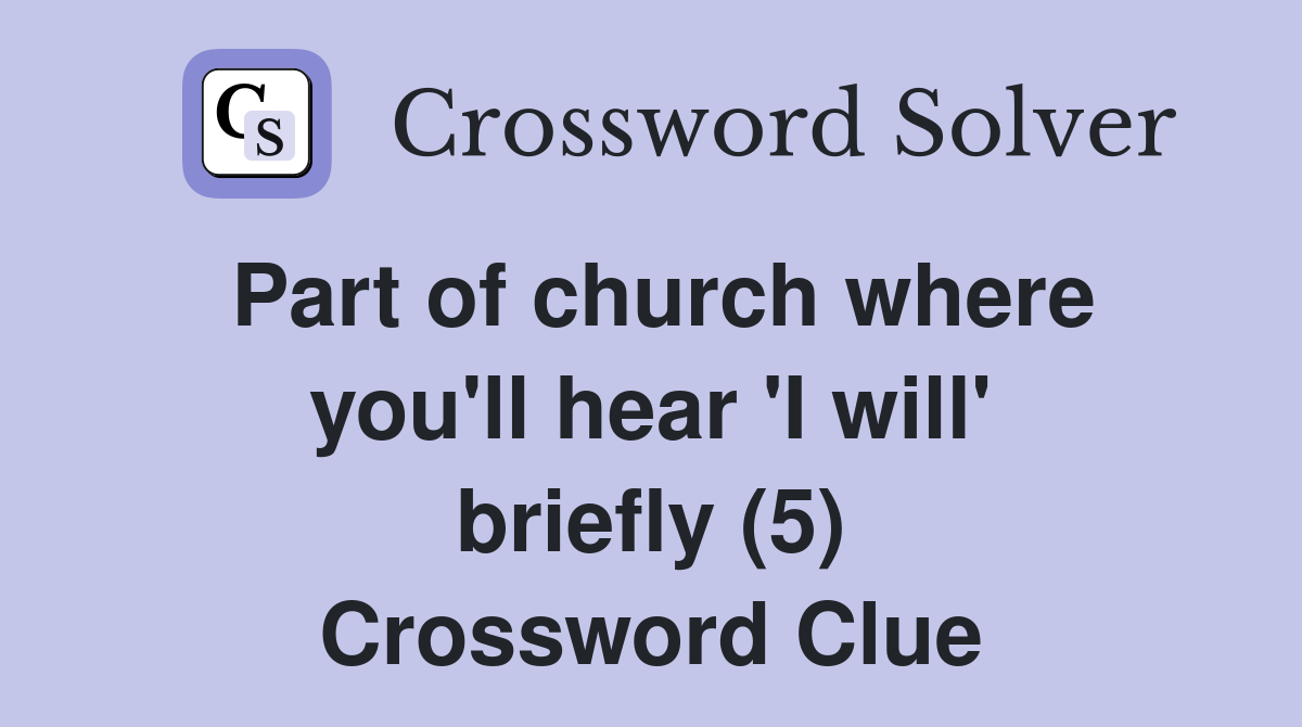 Part of church where you'll hear 'I will' briefly (5) Crossword Clue