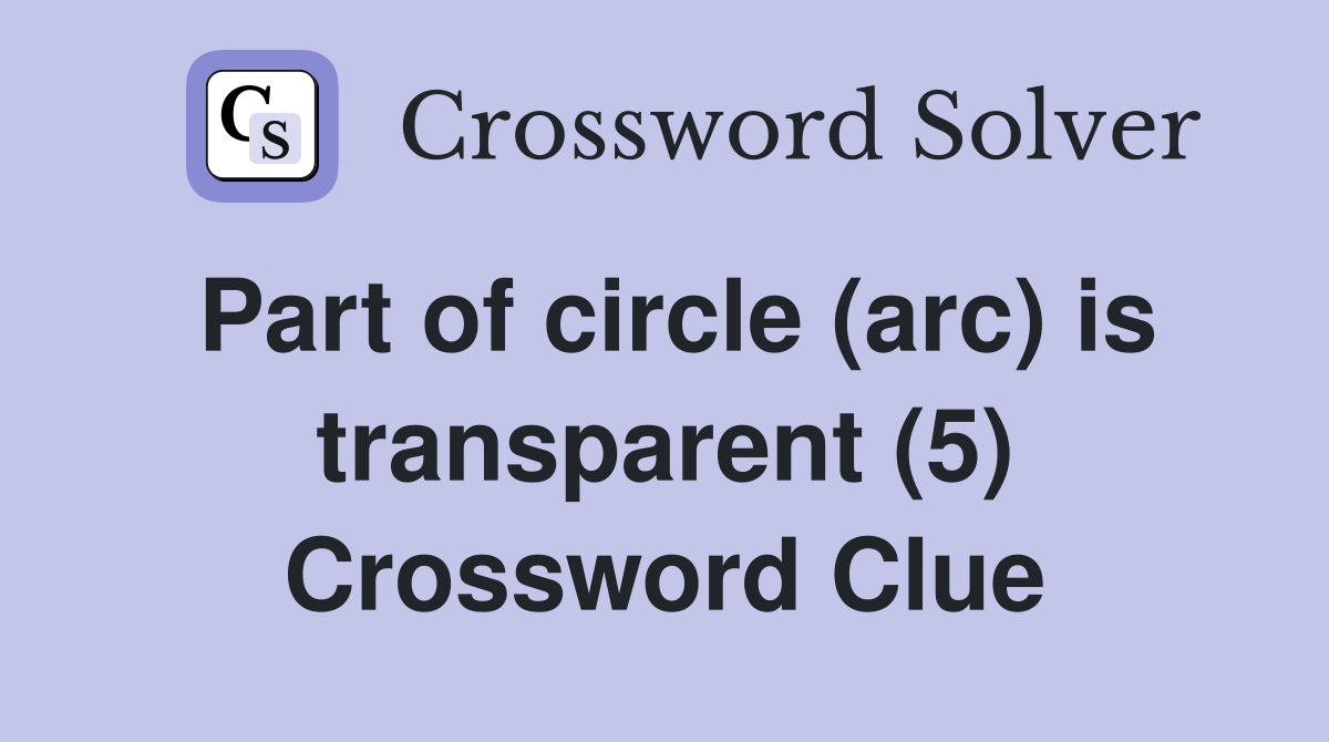 Part of circle (arc) is transparent (5) Crossword Clue