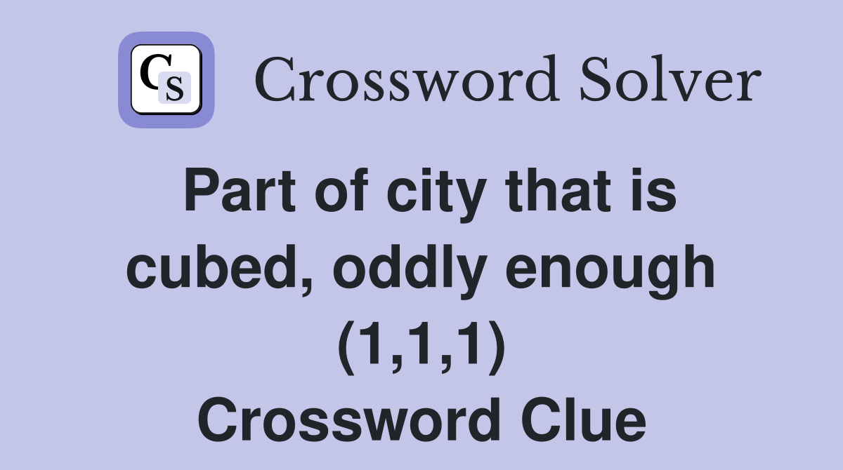 Part of city that is cubed, oddly enough (1,1,1) Crossword Clue
