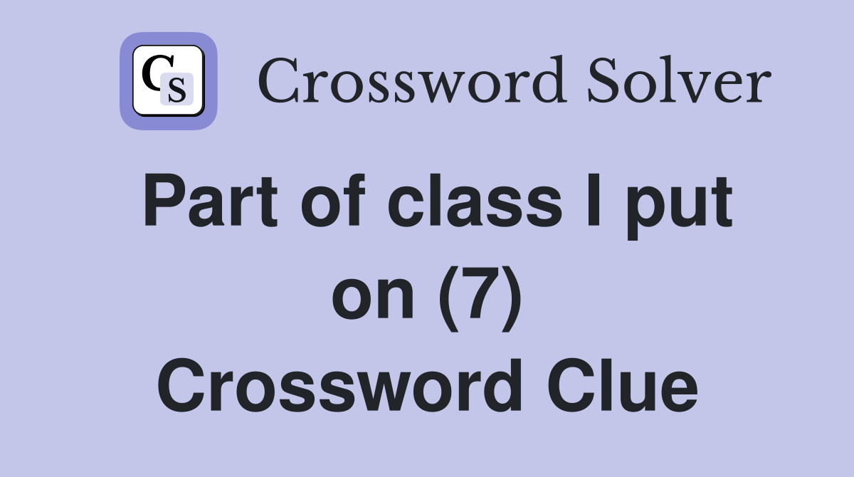 Part of class I put on (7) Crossword Clue
